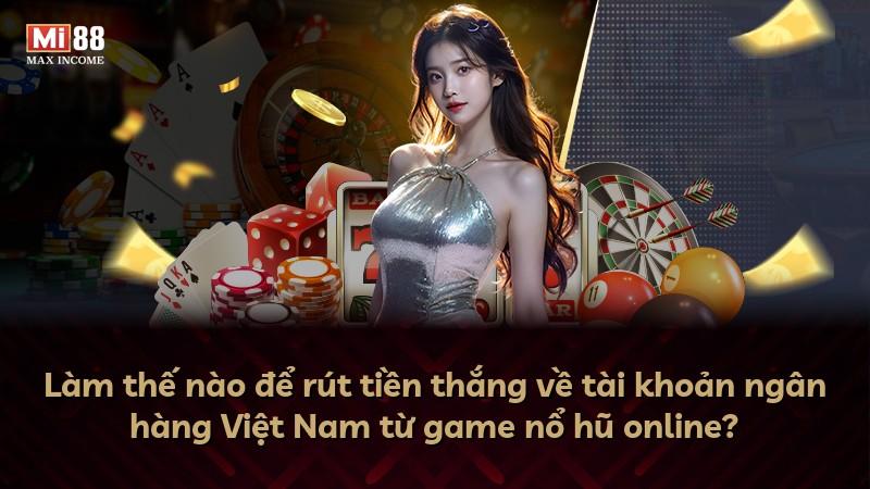 Làm thế nào để rút tiền thắng về tài khoản ngân hàng Việt Nam từ game nổ hũ online?