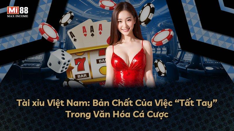 Tài xỉu Việt Nam: Bản Chất Của Việc “Tất Tay” Trong Văn Hóa Cá Cược