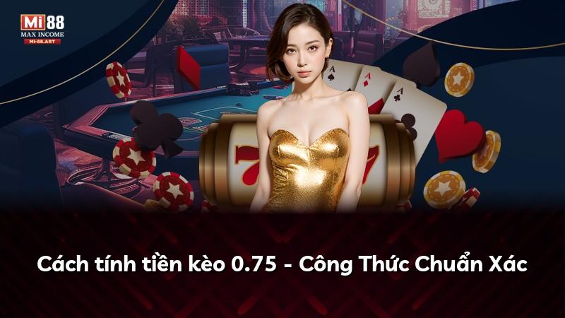 Cách tính tiền kèo 0.75 - Công Thức Chuẩn Xác