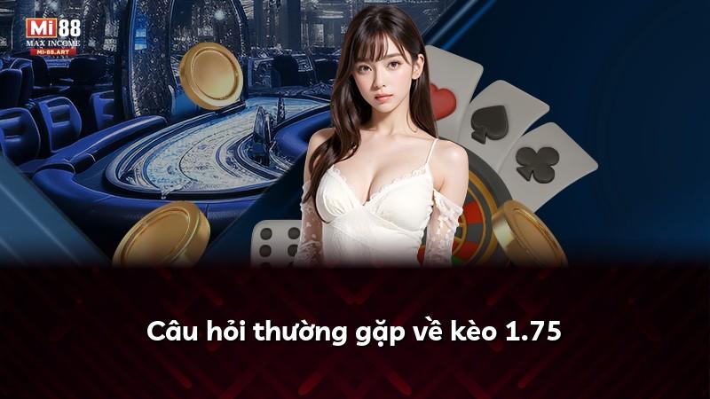 Câu hỏi thường gặp về kèo 1.75