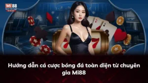 Hướng dẫn cá cược bóng đá toàn diện từ chuyên gia Mi88