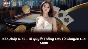 Kèo chấp 0.75 – Bí Quyết Thắng Lớn Từ Chuyên Gia Mi88
