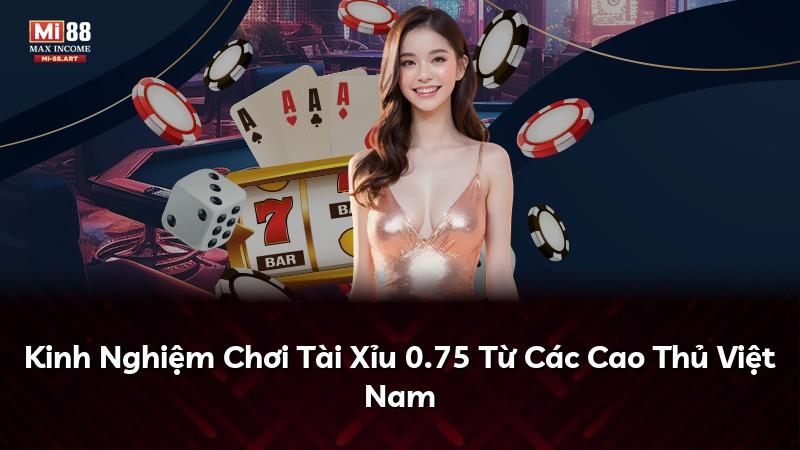 Kinh Nghiệm Chơi Tài Xỉu 0.75 Từ Các Cao Thủ Việt Nam