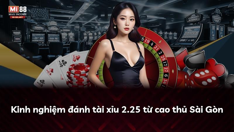 Kinh nghiệm đánh tài xỉu 2.25 từ cao thủ Sài Gòn