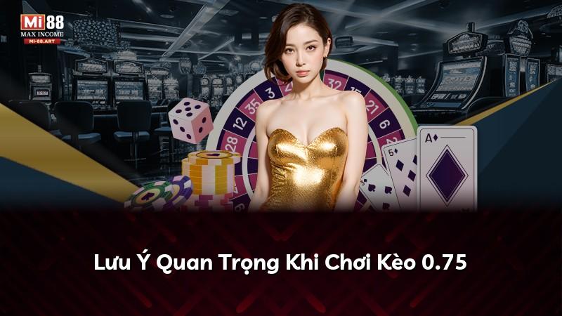 Lưu Ý Quan Trọng Khi Chơi Kèo 0.75