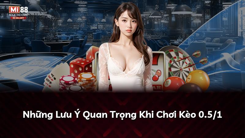 Những Lưu Ý Quan Trọng Khi Chơi Kèo 0.5/1