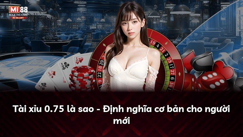 Tài xỉu 0.75 là sao - Định nghĩa cơ bản cho người mới