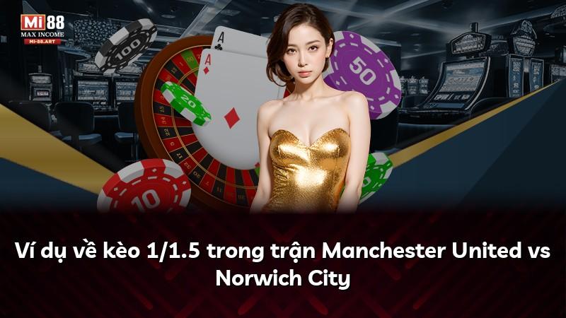 Ví dụ về kèo 1/1.5 trong trận Manchester United vs Norwich City